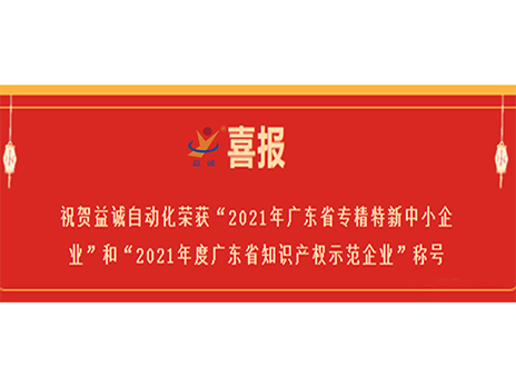 【喜報】祝賀益誠自動化榮獲“2021年廣東省專精特新中小企業(yè)”和“2021年度廣東省知識產(chǎn)權(quán)示范企業(yè)”稱號